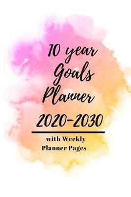 10 year Goals Planner 2020-2030: Pages to set 10 year, 5 year, 1 year and monthly goals & 2020 January - December Weekly Day Planner pages to set weekly goals for a successful organized year for Men, Women, Moms, Dads, Entrepreneurs & Students.