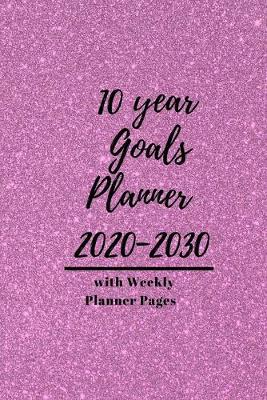 10 year Goals Planner 2020-2030: Pages to set 10 year, 5 year, 1 year and monthly goals & 2020 January - December Weekly Day Planner pages to set weekly goals for a successful organized year for Men, Women, Moms, Dads, Entrepreneurs & Students.