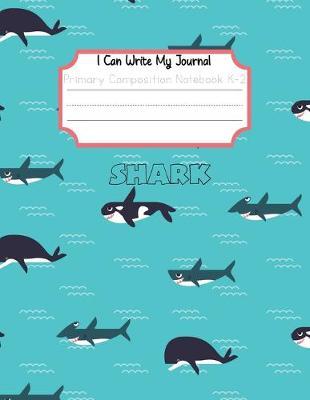 I Can Write My Journal Primary Compositions Notebook K-2: Happy Shark Design Half Page Lined Paper with Drawing Space Letter Page, Learn To Write and Draw Journal for Kids