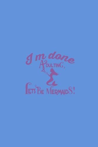 Im Done Adulting Lets Be Mermaids: College Ruled Notebook