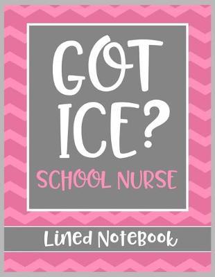 Got Ice? School Nurse Lined Notebook: College Ruled Line Paper Book for School Nurse Practioner to Write Notes, Reminders, and Schedule