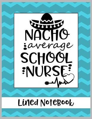 Nacho Average School Nurse Lined Notebook: College Ruled Line Paper Book for School Nurse Practioner to Write Notes, Reminders, and Schedule
