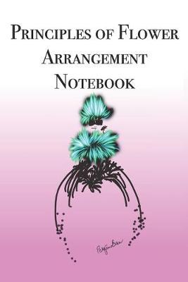 Principles of Flower Arrangement Notebook: Stylishly illustrated little notebook is the perfect accessory to help you with all your flower arrangements.