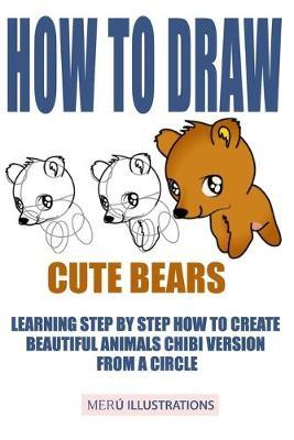 How to Draw Cute Bears: Learning Step by Step How to Create Beautiful Animals Chibi Version from a Circle