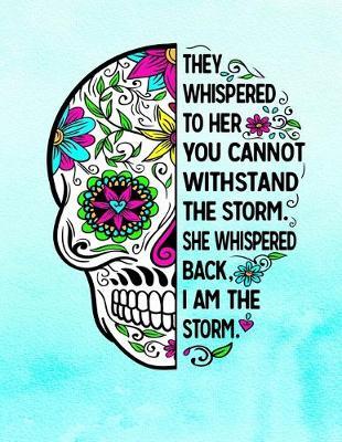 They Whispered To Her You Cannot Withstand The Storm She Whispered Back I Am The Storm: Sugar Skull Notebook 100 Blank Lined College Rule Pages