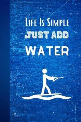 Life Is Simple Just Add Water: Water Skiing Notebook Journal