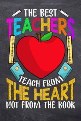 The Best Teachers Teach From The Heart Not From The Book: Teacher Appreciation Gift Notebook - Blank Lined Journal - 6  x 9  - 110 Pages