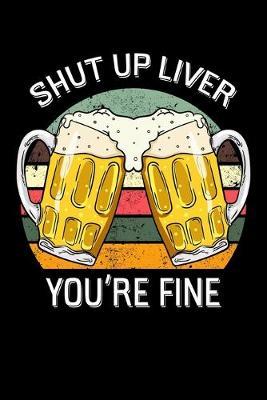 Shut Up Liver You're Fine: Alcoholic Notebook to Write in, 6x9, Lined, 120 Pages Journal
