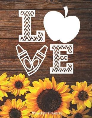 Love: Sunflower Teacher/Professor Academic Lesson Planner for Planning, Productivity, Time/Classroom Management Lesson Plan Calendar for School Year