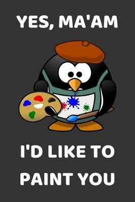 Yes, Ma'am. I'd Like To Paint You: Funny Notebook Lined (6  x 9 )