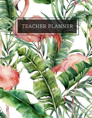 Teacher Planner: Lesson Planner Class Room Supplies Organizer with 12 Month Academic Agenda Flamingo Floral Pattern...Weekly & Monthly Calendar 8.5  11  150 pages
