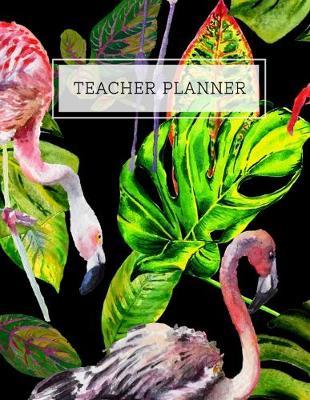 Teacher Planner: Lesson Planner Class Room Supplies Organizer with 12 Month Academic Agenda...Weekly & Monthly Calendar green floral flamingo 8.5  11  150 pages