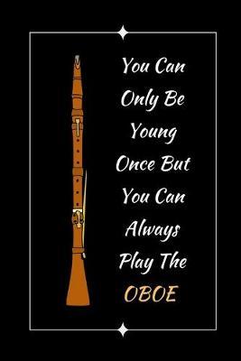You Can Only Be Young Once But You Can Always Play The Oboe: Themed Novelty Lined Notebook / Journal To Write In Perfect Gift Item (6 x 9 inches)