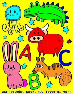 ABC Coloring Books for Toddlers No.19: abc book, abc kids, abc preschool workbook, Alphabet coloring books for kids ages 2-4, Coloring books for kids ages 2-4, Preschool coloring books for 2-4 years, Animal coloring books for toddlers