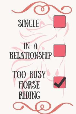 Single In a Relationship Too Busy Horse Riding: Horse-Riding training Funny Journal logbook Planner Horse book journal for kids girls A Must have for Horse Lovers: Record your lesson, devise riding goals, create horse care plan,