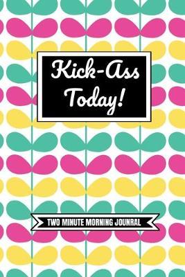 Kick-Ass Today! (Two Minute Morning Journal): 2 Minute Daily Diary To Be More Productive, Achieve Goals And Feel Gratitude-Simple Self Care And Mindfulness For Busy Women