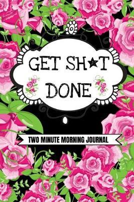 Get Sh*t Done! (Two Minute Morning Journal): 2 Minute Daily Diary To Be More Productive, Achieve Goals And Feel Gratitude-Simple Self Care And Mindfulness For Busy Women-Floral Print