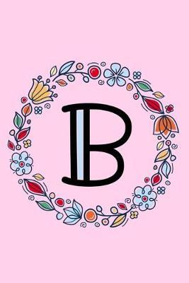 B: Letter B Monogrammed Initial Notebook - Pink, Blue & Red Floral Doodle Wreath Monogram Blank Lined Note Book, Writing Pad, Journal or Diary with Lines - Birthday or Christmas Gift for Kids, Girls & Women - 120 Pages - Size 6x9