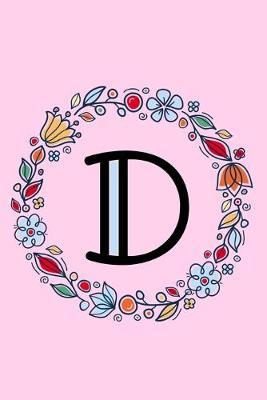 D: Letter D Monogrammed Initial Notebook - Pink, Blue & Red Floral Doodle Wreath Monogram Blank Lined Note Book, Writing Pad, Journal or Diary with Lines - Birthday or Christmas Gift for Kids, Girls & Women - 120 College Ruled Pages - Size 6x9