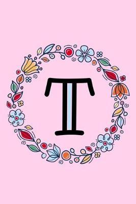 T: Letter T Monogrammed Initial Notebook - Pink, Blue & Red Floral Doodle Wreath Monogram Blank Lined Note Book, Writing Pad, Journal or Diary with Lines - Birthday or Christmas Gift for Kids, Girls & Women - 120 College Ruled Pages - Size 6x9
