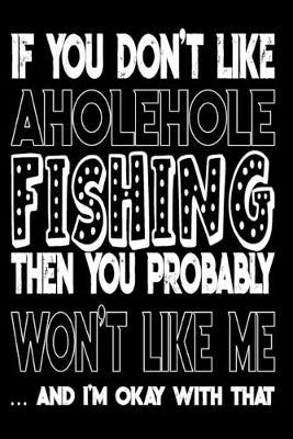 If You Don't Like Aholehole Fishing Then You Probably Won't Like Me And I'm Okay With That: Aholehole Fishing Log Book