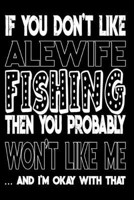 If You Don't Like Alewife Fishing Then You Probably Won't Like Me And I'm Okay With That: Alewife Fishing Log Book