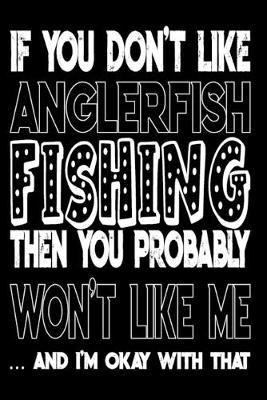 If You Don't Like Anglerfish Fishing Then You Probably Won't Like Me And I'm Okay With That: Anglerfish Fishing Log Book
