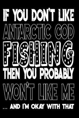 If You Don't Like Antarctic Cod Fishing Then You Probably Won't Like Me And I'm Okay With That: Antarctic Cod Fishing Log Book