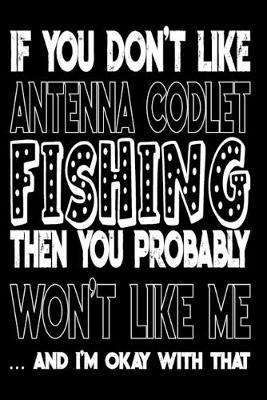If You Don't Like Antenna Codlet Fishing Then You Probably Won't Like Me And I'm Okay With That: Antenna Codlet Fishing Log Book