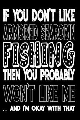 If You Don't Like Armored Searobin Fishing Then You Probably Won't Like Me And I'm Okay With That: Armored Searobin Fishing Log Book