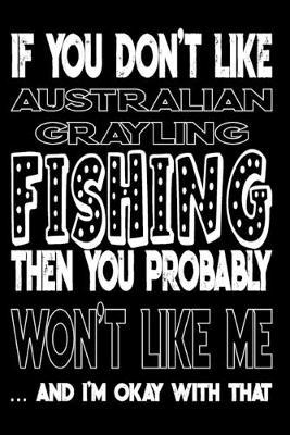 If You Don't Like Australian Grayling Fishing Then You Probably Won't Like Me And I'm Okay With That: Australian Grayling Fishing Log Book
