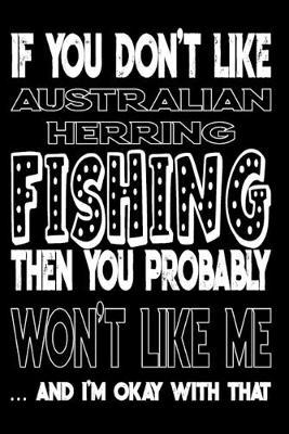If You Don't Like Australian Herring Fishing Then You Probably Won't Like Me And I'm Okay With That: Australian Herring Fishing Log Book