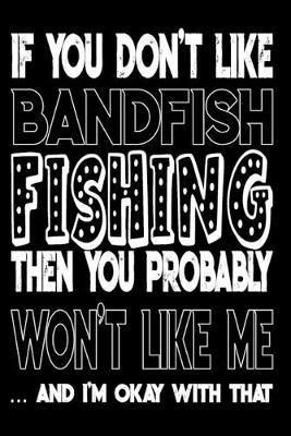 If You Don't Like Bandfish Fishing Then You Probably Won't Like Me And I'm Okay With That: Bandfish Fishing Log Book
