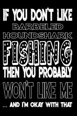 If You Don't Like Barbeled Houndshark Fishing Then You Probably Won't Like Me And I'm Okay With That: Barbeled Houndshark Fishing Log Book