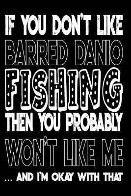 If You Don't Like Barred Danio Fishing Then You Probably Won't Like Me And I'm Okay With That: Barred Danio Fishing Log Book