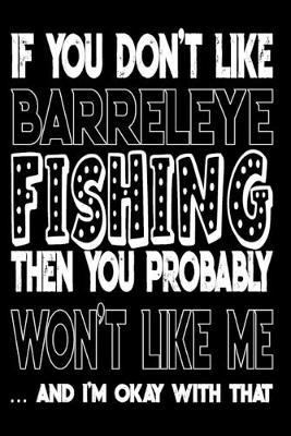 If You Don't Like Barreleye Fishing Then You Probably Won't Like Me And I'm Okay With That: Barreleye Fishing Log Book