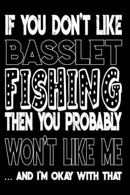 If You Don't Like Basslet Fishing Then You Probably Won't Like Me And I'm Okay With That: Basslet Fishing Log Book