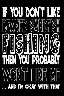 If You Don't Like Beaked Sandfish Fishing Then You Probably Won't Like Me And I'm Okay With That: Beaked Sandfish Fishing Log Book