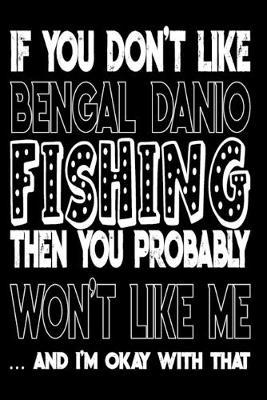 If You Don't Like Bengal Danio Fishing Then You Probably Won't Like Me And I'm Okay With That: Bengal Danio Fishing Log Book