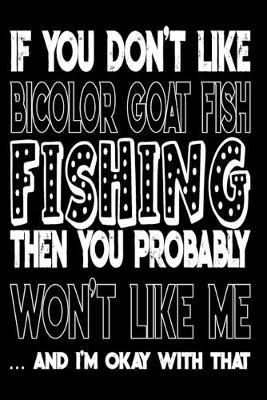 If You Don't Like Bicolor Goat Fish Fishing Then You Probably Won't Like Me And I'm Okay With That: Bicolor Goat Fish Fishing Log Book