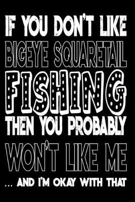 If You Don't Like Bigeye Squaretail Fishing Then You Probably Won't Like Me And I'm Okay With That: Bigeye Squaretail Fishing Log Book