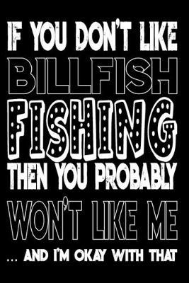 If You Don't Like Billfish Fishing Then You Probably Won't Like Me And I'm Okay With That: Billfish Fishing Log Book