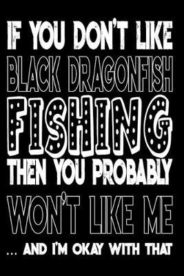 If You Don't Like Black Dragonfish Fishing Then You Probably Won't Like Me And I'm Okay With That: Black Dragonfish Fishing Log Book
