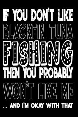 If You Don't Like Blackfin Tuna Fishing Then You Probably Won't Like Me And I'm Okay With That: Blackfin Tuna Fishing Log Book