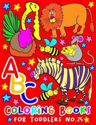 ABC Coloring Books for Toddlers No.25: abc pre k workbook, abc book, abc kids, abc preschool workbook, Alphabet coloring books, Coloring books for kids ages 2-4, Preschool coloring books for 2-4 years, Animal coloring books for toddlers