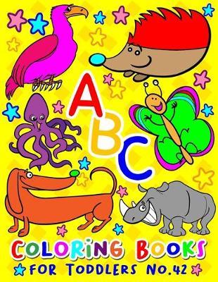 ABC Coloring Books for Toddlers No.42: abc pre k workbook, abc book, abc kids, abc preschool workbook, Alphabet coloring books, Coloring books for kids ages 2-4, Preschool coloring books for 2-4 years, Animal coloring books for toddlers