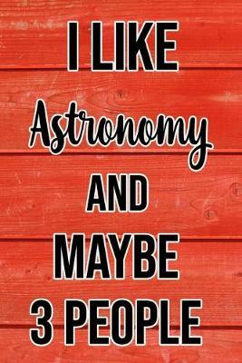 I Like Astronomy And Maybe 3 People: Funny Hilarious Lined Notebook Journal for Astronomy Lovers, Perfect Gift For Him or Her
