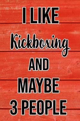I Like Kickboxing And Maybe 3 People: Funny Hilarious Lined Notebook Journal for Kick Box Lovers, Perfect Gift For Him or Her