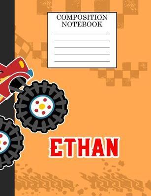 Composition Notebook Ethan: Monster Truck Personalized Name Ethan on Wided Rule Lined Paper Journal for Boys Kindergarten Elemetary Pre School