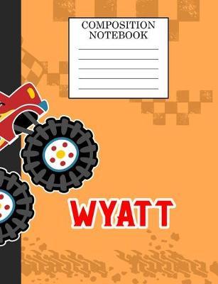 Composition Notebook Wyatt: Monster Truck Personalized Name Wyatt on Wided Rule Lined Paper Journal for Boys Kindergarten Elemetary Pre School